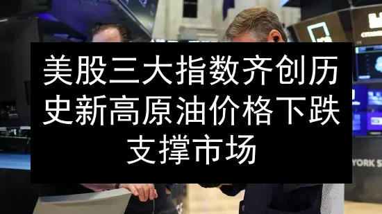 美股三大指数齐创历史新高 原油价格下跌支撑市场